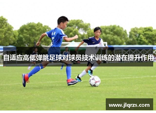 自适应高低弹跳足球对球员技术训练的潜在提升作用