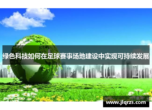 绿色科技如何在足球赛事场地建设中实现可持续发展